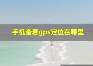 手机查看gps定位在哪里