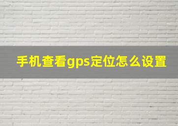 手机查看gps定位怎么设置