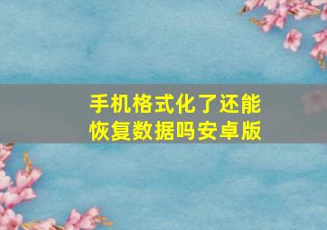 手机格式化了还能恢复数据吗安卓版