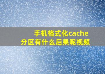 手机格式化cache分区有什么后果呢视频