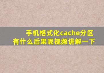 手机格式化cache分区有什么后果呢视频讲解一下