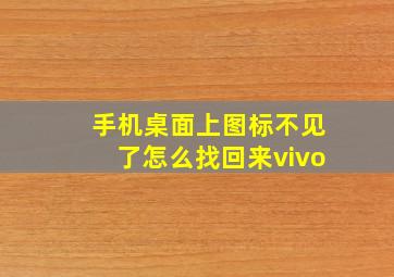 手机桌面上图标不见了怎么找回来vivo