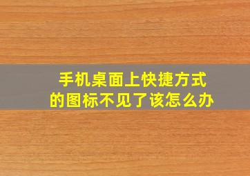 手机桌面上快捷方式的图标不见了该怎么办