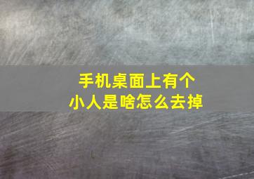 手机桌面上有个小人是啥怎么去掉