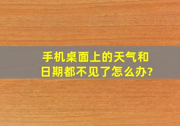 手机桌面上的天气和日期都不见了怎么办?