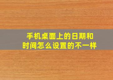 手机桌面上的日期和时间怎么设置的不一样