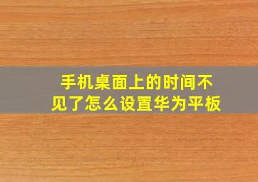 手机桌面上的时间不见了怎么设置华为平板