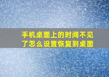 手机桌面上的时间不见了怎么设置恢复到桌面