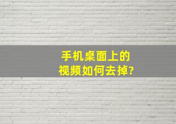 手机桌面上的视频如何去掉?