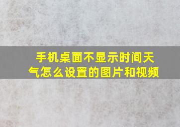 手机桌面不显示时间天气怎么设置的图片和视频