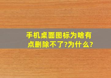 手机桌面图标为啥有点删除不了?为什么?