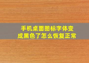 手机桌面图标字体变成黑色了怎么恢复正常