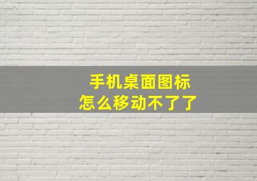 手机桌面图标怎么移动不了了