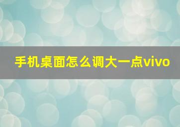 手机桌面怎么调大一点vivo