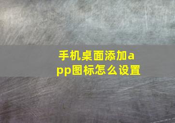 手机桌面添加app图标怎么设置