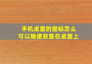 手机桌面的图标怎么可以随便放置在桌面上