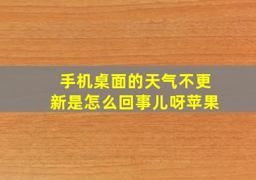 手机桌面的天气不更新是怎么回事儿呀苹果