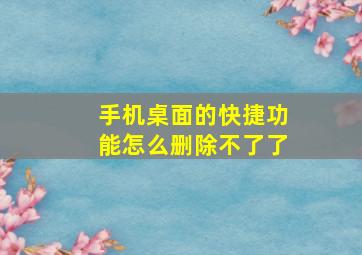 手机桌面的快捷功能怎么删除不了了