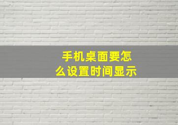 手机桌面要怎么设置时间显示