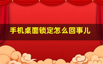 手机桌面锁定怎么回事儿