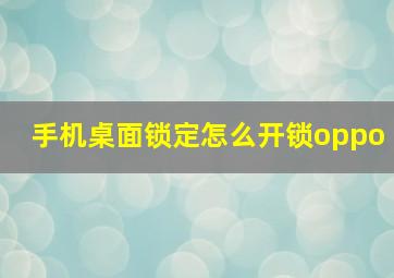 手机桌面锁定怎么开锁oppo