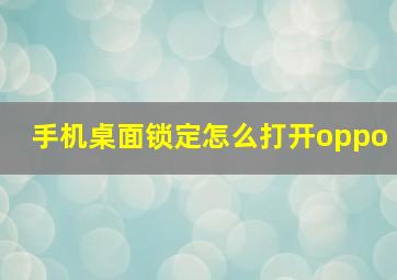 手机桌面锁定怎么打开oppo