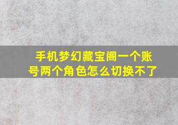 手机梦幻藏宝阁一个账号两个角色怎么切换不了