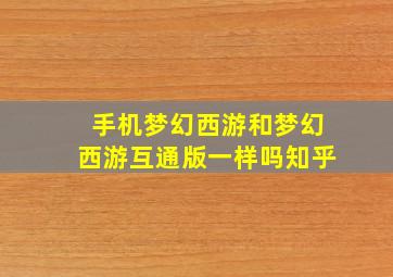 手机梦幻西游和梦幻西游互通版一样吗知乎