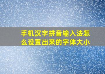 手机汉字拼音输入法怎么设置出来的字体大小