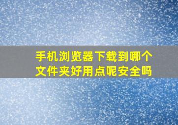 手机浏览器下载到哪个文件夹好用点呢安全吗