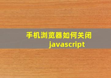 手机浏览器如何关闭javascript