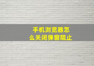 手机浏览器怎么关闭弹窗阻止