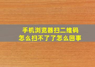 手机浏览器扫二维码怎么扫不了了怎么回事