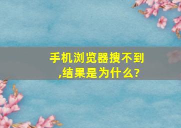 手机浏览器搜不到,结果是为什么?