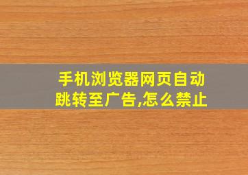 手机浏览器网页自动跳转至广告,怎么禁止