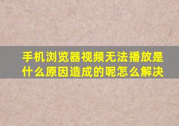 手机浏览器视频无法播放是什么原因造成的呢怎么解决