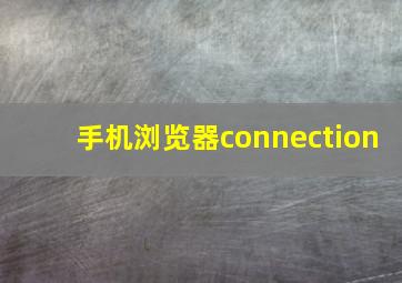 手机浏览器connection