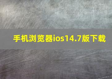 手机浏览器ios14.7版下载