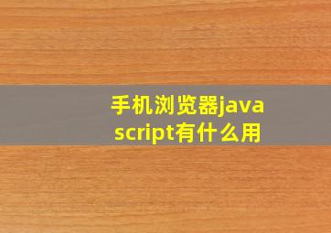 手机浏览器javascript有什么用