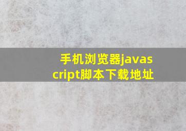 手机浏览器javascript脚本下载地址