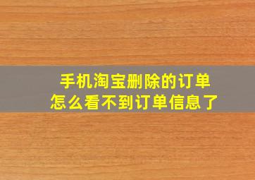 手机淘宝删除的订单怎么看不到订单信息了