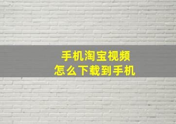 手机淘宝视频怎么下载到手机