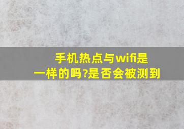 手机热点与wifi是一样的吗?是否会被测到