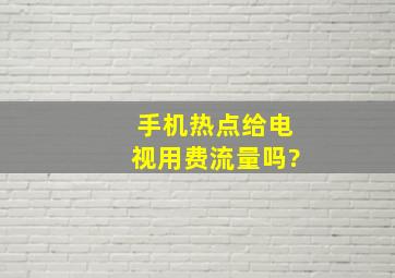 手机热点给电视用费流量吗?