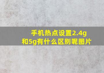 手机热点设置2.4g和5g有什么区别呢图片