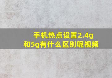 手机热点设置2.4g和5g有什么区别呢视频