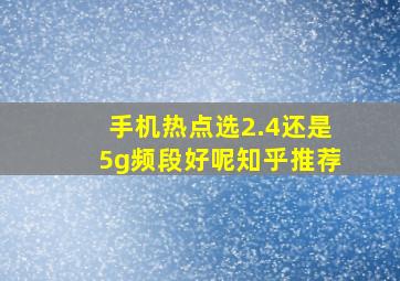 手机热点选2.4还是5g频段好呢知乎推荐