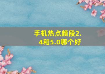 手机热点频段2.4和5.0哪个好