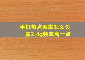 手机热点频率怎么设置2.4g频率高一点