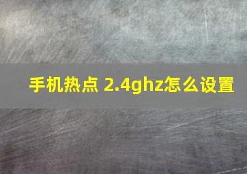 手机热点 2.4ghz怎么设置